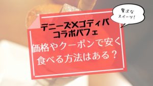 デニーズ×ゴディバコラボパフェの価格は?クーポンで安く食べる方法はある?