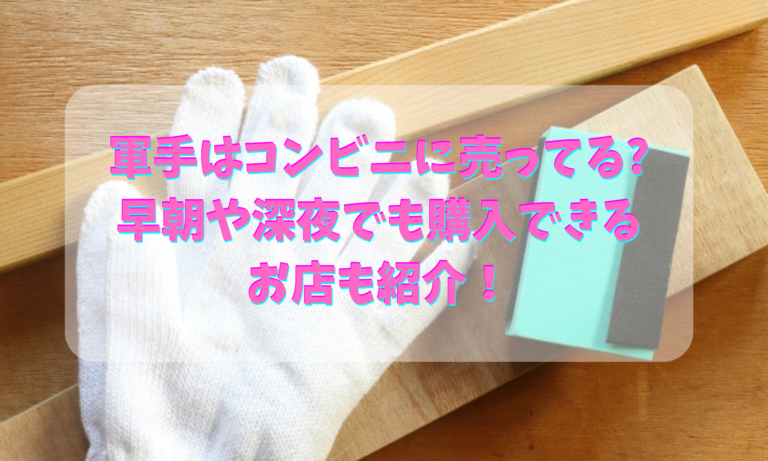 軍手はコンビニに売ってる?早朝や深夜でも購入できるお店も紹介！