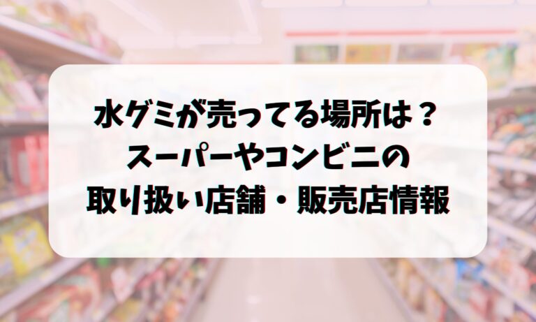 水グミが売ってる場所は？スーパーやコンビニの取り扱い店舗・販売店情報