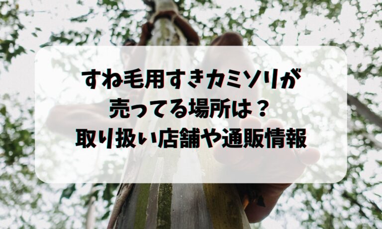 すね毛用すきカミソリが売ってる場所は？取り扱い店や通販情報