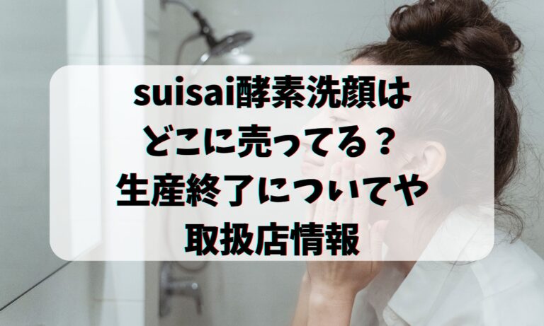 suisai酵素洗顔はどこに売ってる？生産終了についてや取扱店情報