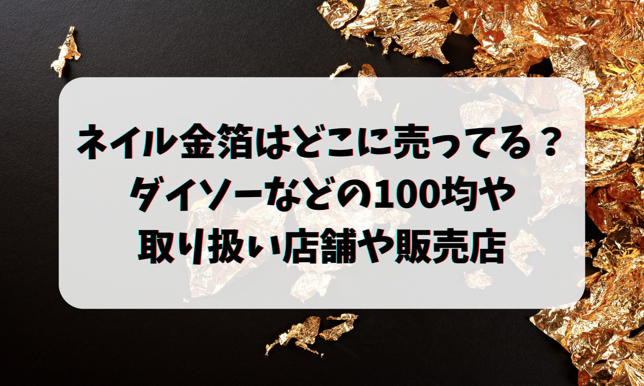 ネイル金箔はどこに売ってる？ダイソーなどの100均や取り扱い店を調査