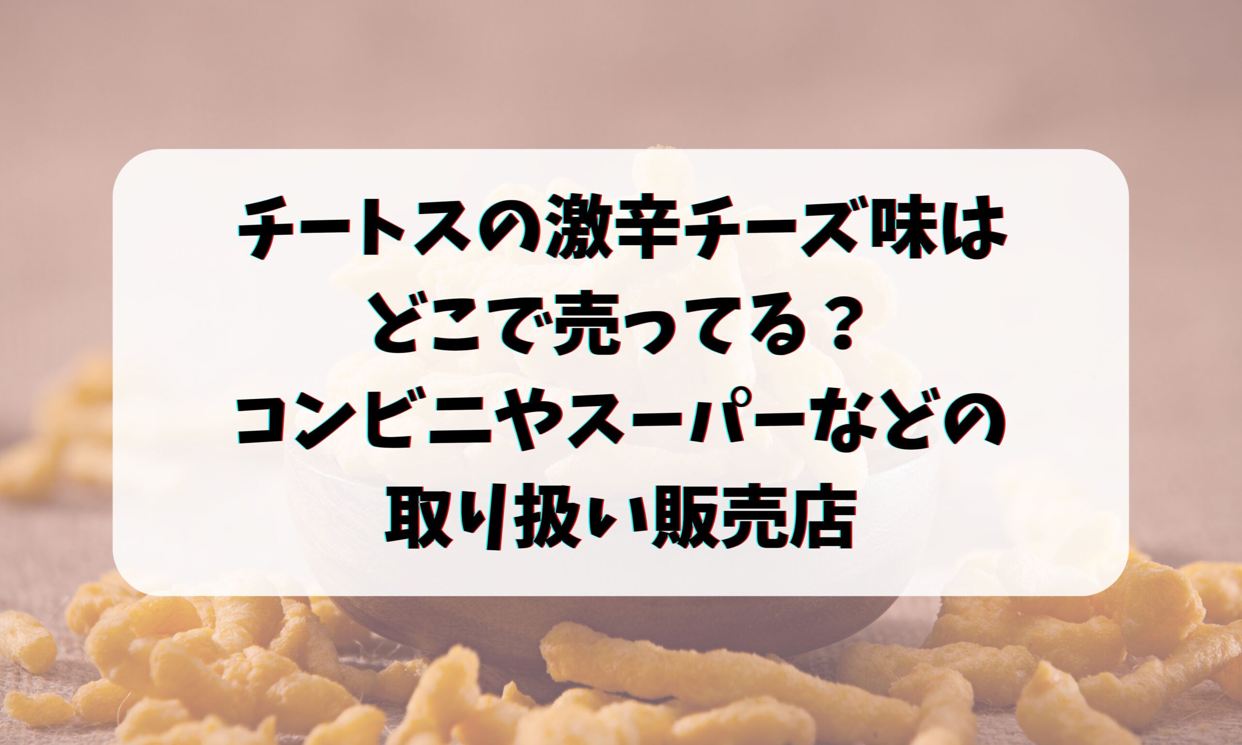 チートスの激辛チーズ味はどこで売ってる？コンビニなどの取り扱い店舗や販売店