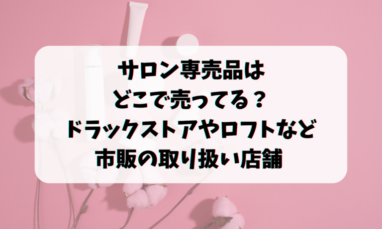 サロン専売品はどこで売ってる？ドラックストアやロフトなど市販の取り扱い店舗