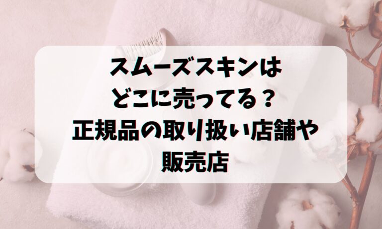 スムーズスキンはどこに売ってる？正規品の取り扱い店舗や販売店