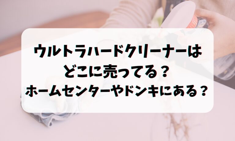 ウルトラハードクリーナーはどこに売ってる？ホームセンターやドンキにある？