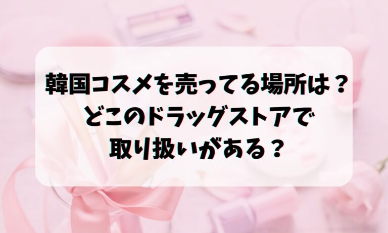 韓国コスメを売ってる場所は？どこのドラッグストアで取り扱いがある？