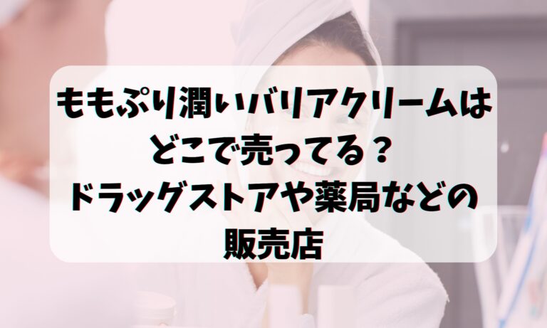 ももぷり潤いバリアクリームはどこで売ってる？ドラッグストアや薬局などの販売店