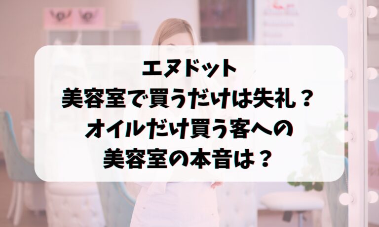 エヌドットを美容室で買うだけは失礼？オイルだけ買う客への美容室の本音は？