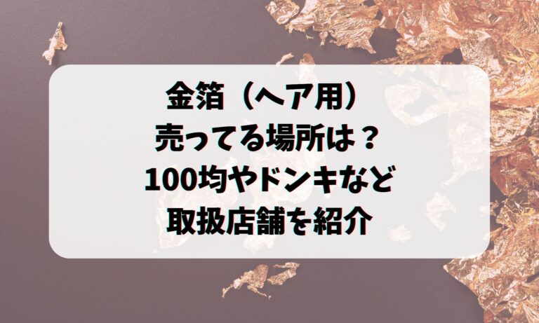 金箔（ヘア用）の売ってる場所は？100均やドンキなど取扱店舗を紹介