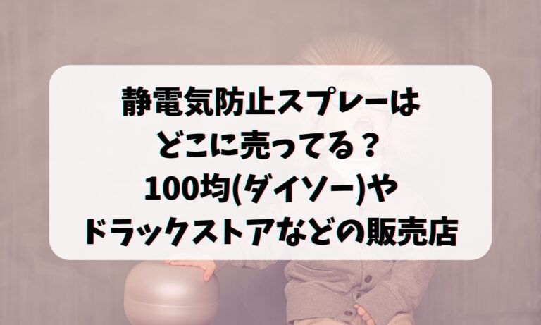 静電気防止スプレーはどこに売ってる？100均(ダイソー)やドラックストアなどの販売店