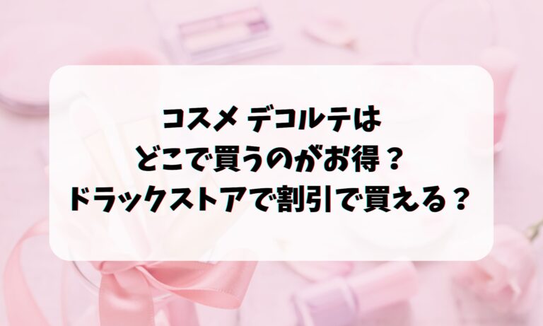 コスメデコルテはどこで買うのがお得？ドラックストアで割引で買える？