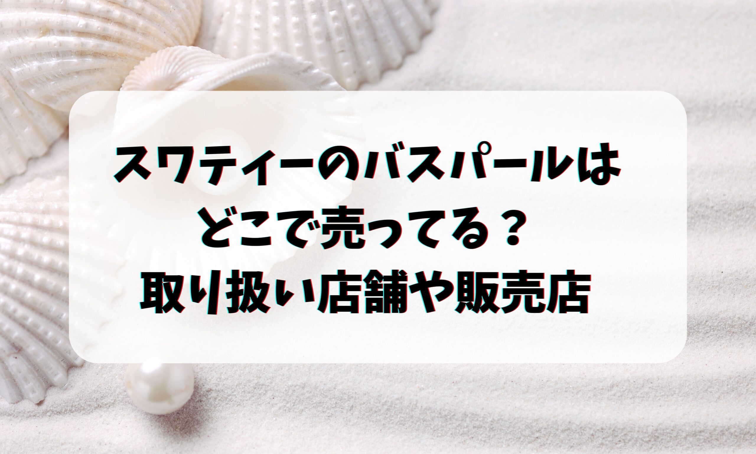 スワティーのバスパールはどこで売ってる？取り扱い店舗や売ってる場所・販売店