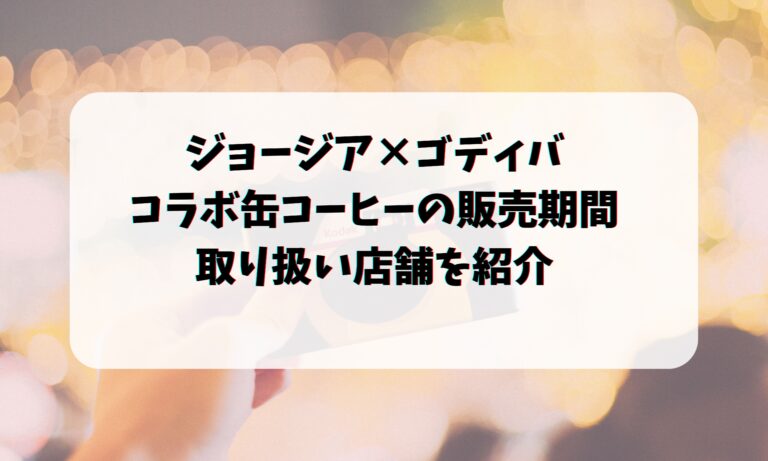 ジョージア×ゴディバコラボ缶コーヒーの販売期間や取り扱い店舗を紹介