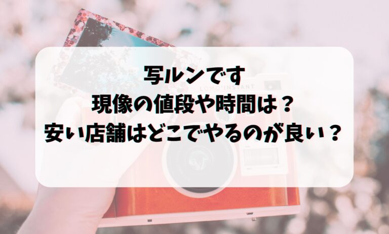 写ルンですの現像の値段や時間は？安い店舗はどこでやるのが良い？