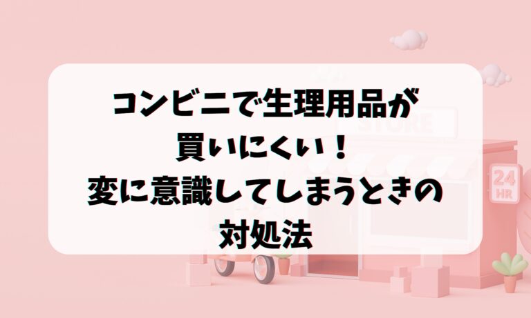 コンビニで生理用品が買いにくい！変に意識してしまうときの対処法