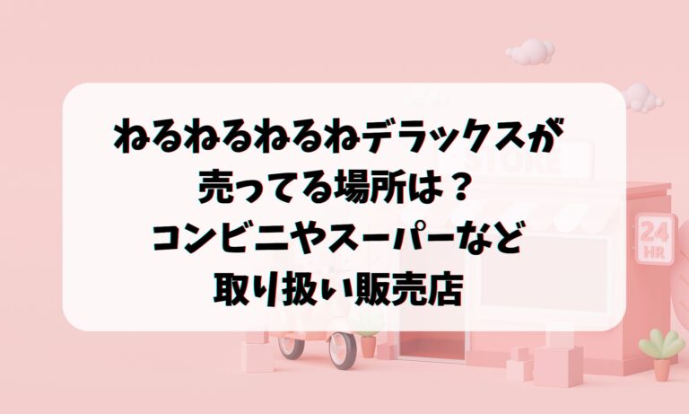 ねるねるねるねデラックスが売ってる場所は？コンビニやスーパーなど取り扱い販売店