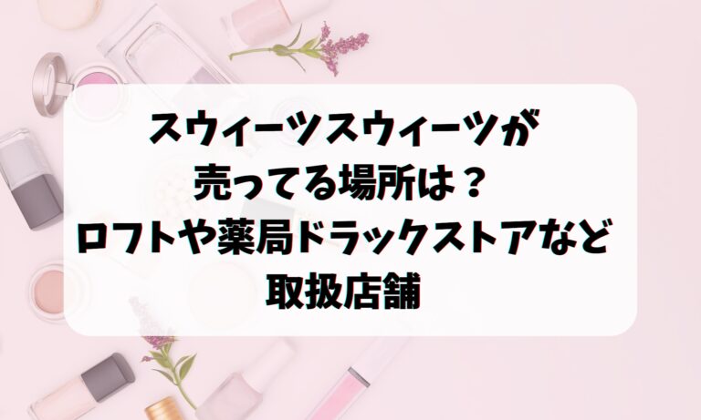 スウィーツスウィーツが売ってる場所は？ロフトや薬局ドラックストアなどの取扱店