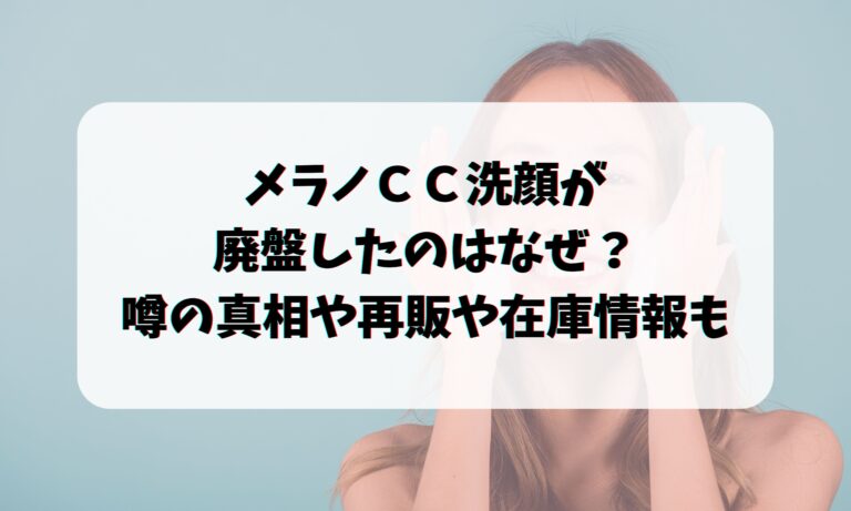 メラノＣＣ洗顔が廃盤したのはなぜ？噂の真相や再販や在庫についても！