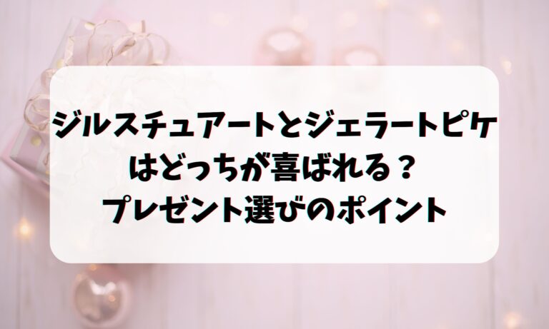 ジルスチュアートとジェラートピケはどっちが喜ばれる？プレゼント選びのポイント