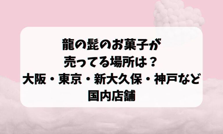 龍の髭のお菓子が売ってる場所は？大阪・東京・新大久保・神戸など国内店舗