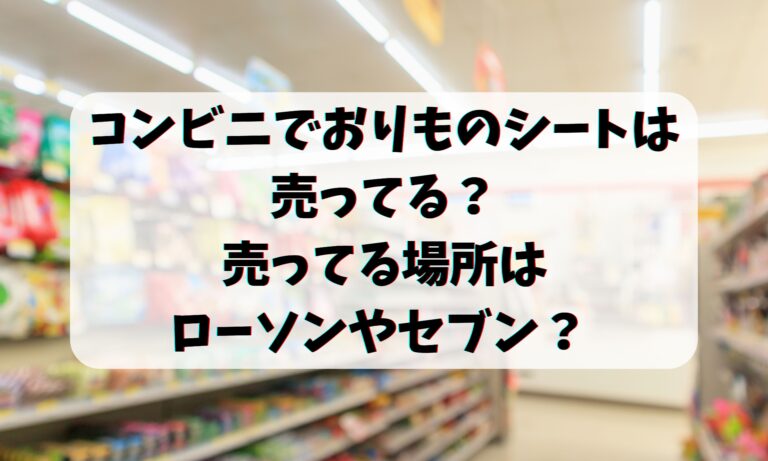 コンビニでおりものシートは売ってる？売ってる場所はローソン・セブン？ 