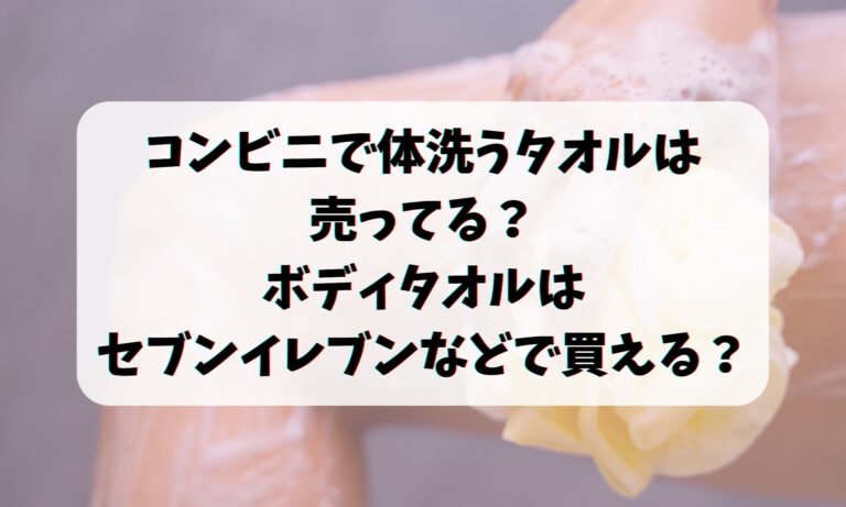 コンビニで体洗うタオルは売ってる？ボディタオルはセブンイレブンなどで買える？