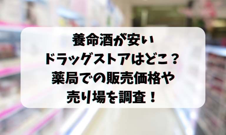 養命酒が安いドラッグストアはどこ？薬局での販売価格や売り場を調査！