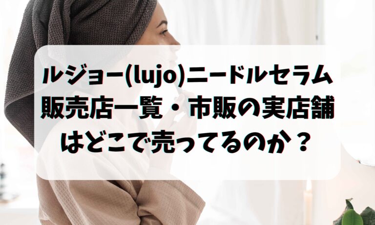 ルジョー(lujo)ニードルセラムの販売店一覧・市販の実店舗はどこで売ってるのか？