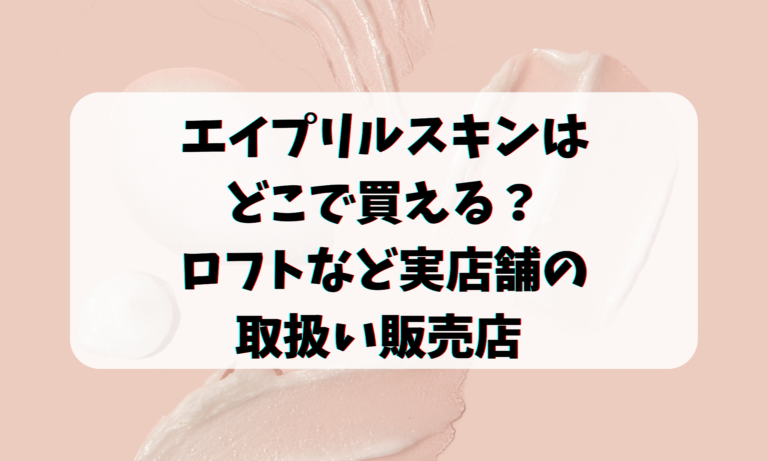 エイプリルスキンはどこで買える？ロフトなど実店舗の取扱い販売店