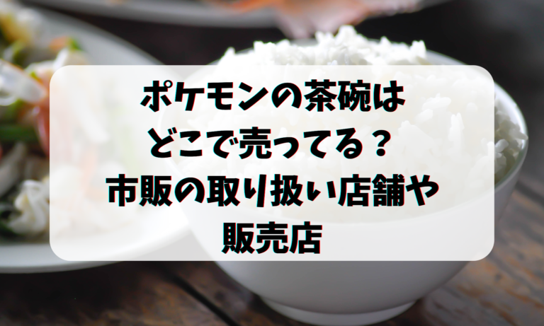 ポケモンの茶碗はどこで売ってる？市販の取り扱い店舗や販売店