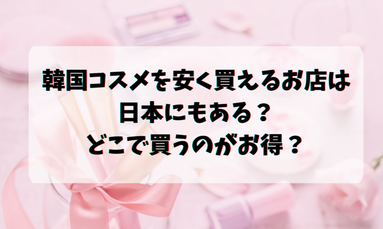 韓国コスメを安く買えるお店は日本にもある？どこで買うのがお得？