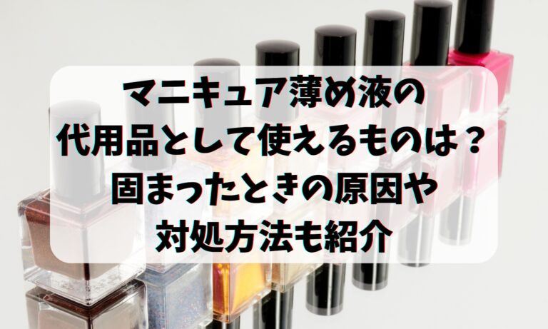 マニキュア薄め液の代用品は？固まったときの原因対処方法も紹介