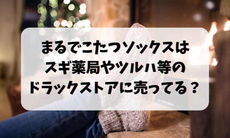 まるでこたつソックスはスギ薬局やツルハ等のドラックストアに売ってる？