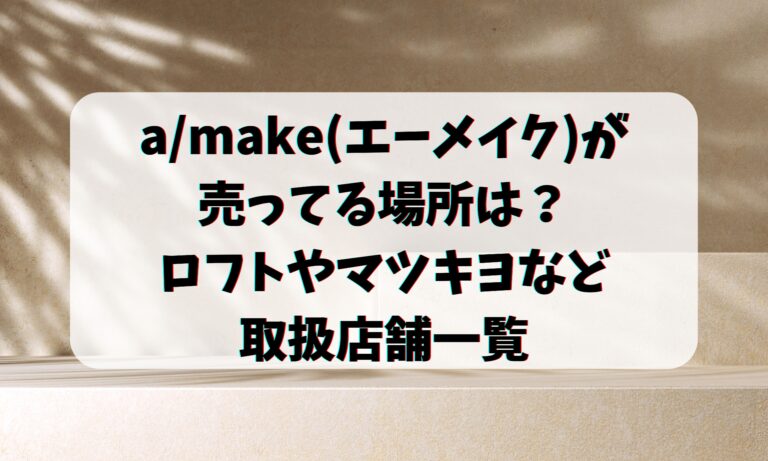 a/make(エーメイク)が売ってる場所は？ロフトやマツキヨなど取扱店舗一覧