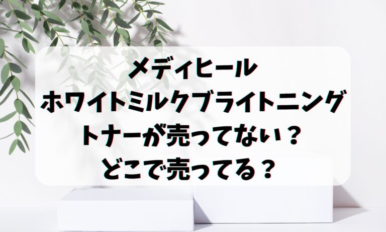 メディヒールホワイトミルクブライトニングトナーが売ってない？どこで売ってる？ 