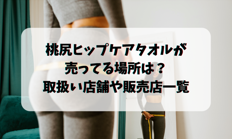 桃尻ヒップケアタオルが売ってる場所は？取扱い店舗や販売店一覧