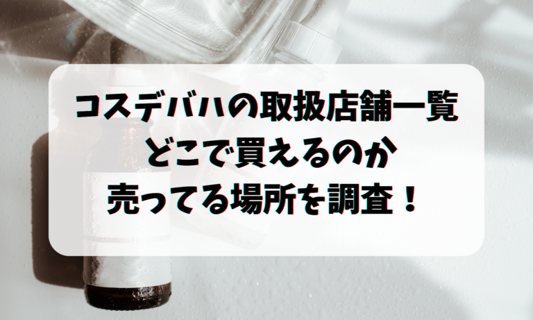 コスデバハの取扱店舗一覧・ どこで買えるのか売ってる場所を調査！ 