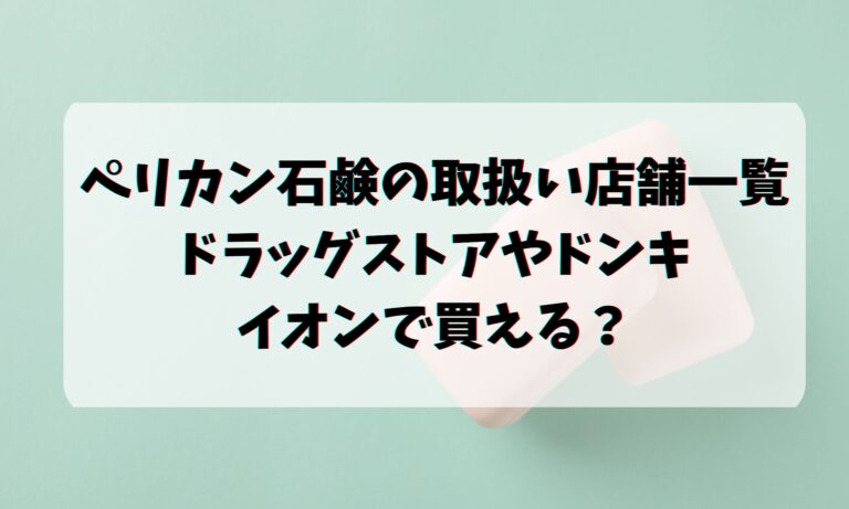 ペリカン石鹸の取扱い店舗一覧・ドラッグストアやドンキ・イオンで買える？