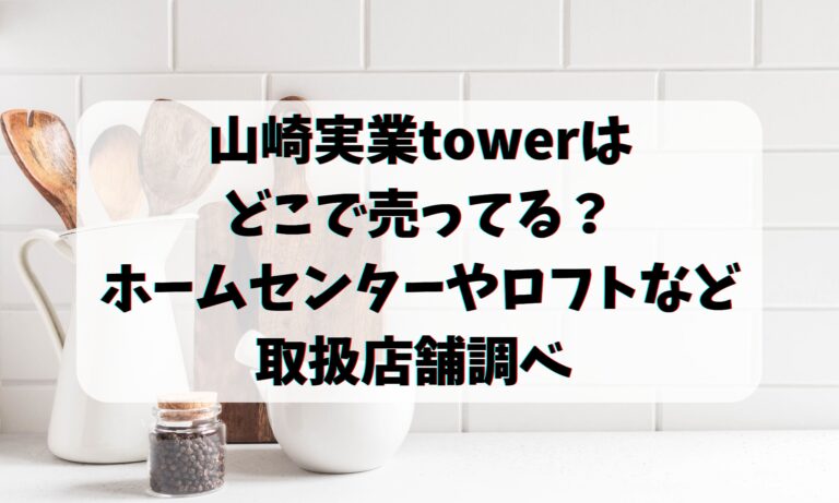 山崎実業towerはどこで売ってる？ホームセンターやロフトなど取扱店舗調べ