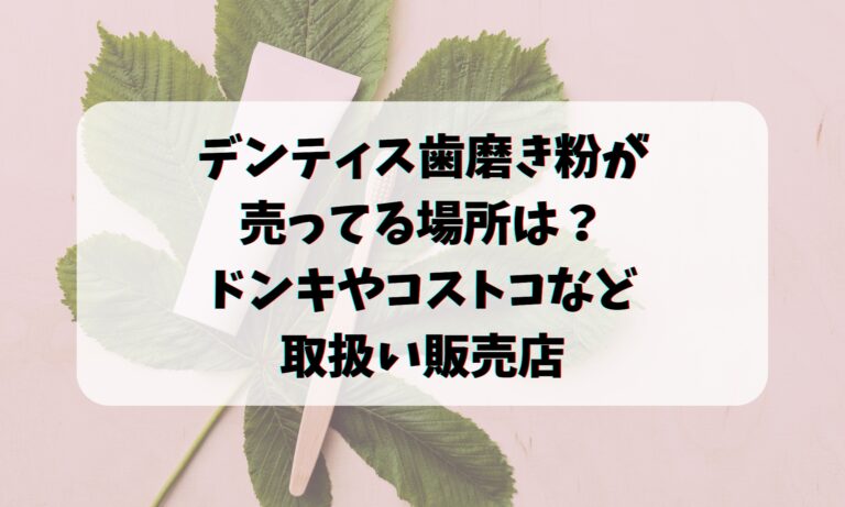 デンティス歯磨き粉が売ってる場所は？ドンキやコストコなど取扱い販売店