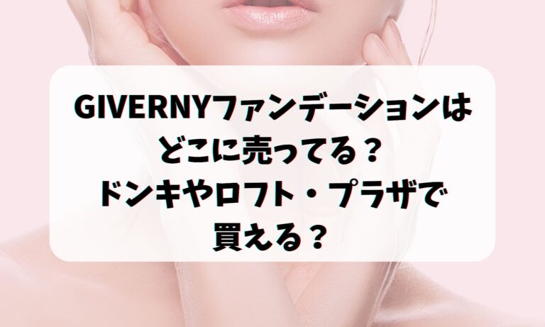 GIVERNYファンデーションはどこに売ってる？ドンキやロフト・プラザで買える？