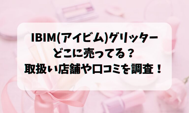 IBIM(アイビム)グリッターどこに売ってる？取扱い店舗や口コミを調査！