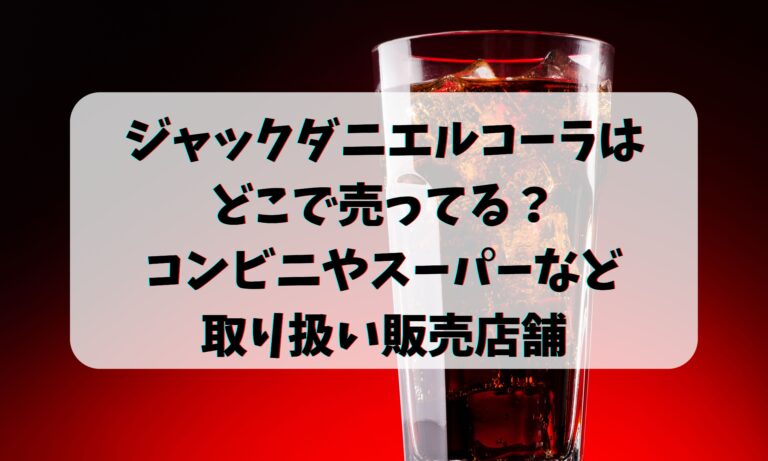 ジャックダニエルコーラはどこで売ってる？コンビニやスーパーなど取り扱い販売店舗