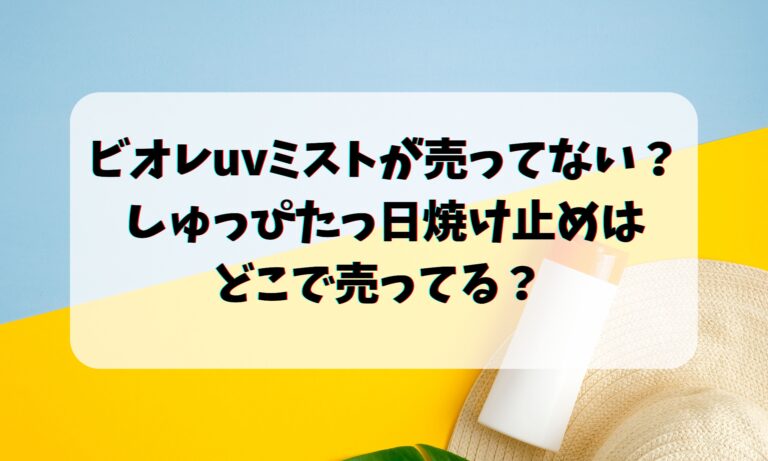 ビオレuvミストが売ってない？しゅっぴたっ日焼け止めはどこで売ってる？