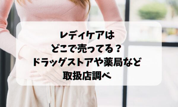 レディケアはどこで売ってる？ドラッグストアや薬局など取扱店調べ | トレンドチャンネル